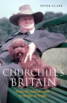 Churchill's Britain: From the Antrim Coast to the Isle of Wight by Clark, Peter