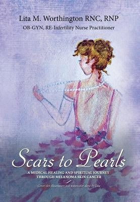 Scars to Pearls: A Medical Healing and Spiritual Journey Through the Phases of Malignant Melanoma Stage Iiia Skin Cancer with Micro-Metastasis. by Worthington, Lita M.