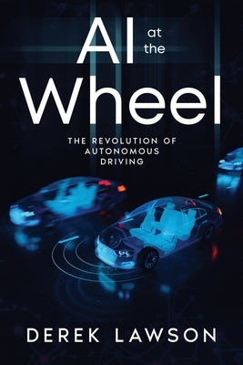 AI at the Wheel: The Revolution of Autonomous Driving by Lawson, Derek