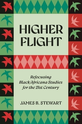 Higher Flight: Refocusing Black/Africana Studies for the 21st Century by Stewart, James B.