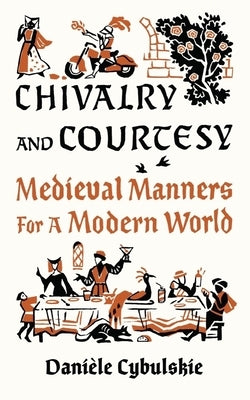 Chivalry and Courtesy: Medieval Manners for Modern Life by Cybulskie, Danièle