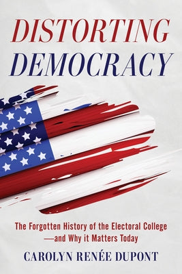 Distorting Democracy: The Forgotten History of the Electoral College--And Why It Matters Today by DuPont, Carolyn RenÃ©e