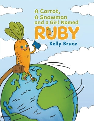 A Carrot, a Snowman and a Girl Named Ruby by Bruce, Kelly