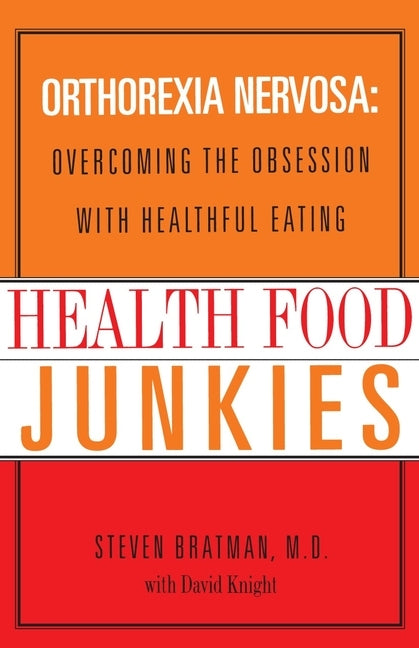 Health Food Junkies: Orthorexia Nervosa: Overcoming the Obsession with Healthful Eating by Bratman, Steven