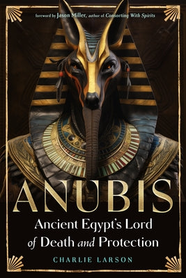 Anubis--Ancient Egypt's Lord of Death and Protection by Larson, Charlie