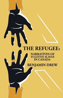 The Refugee: Narratives of Fugitive Slaves in Canada by Benjamin Drew