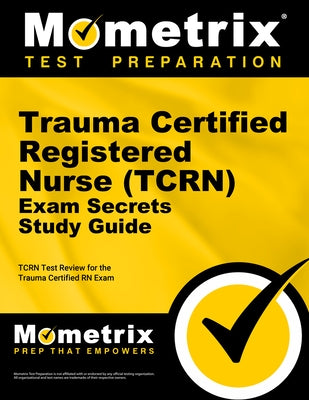 Trauma Certified Registered Nurse (Tcrn) Exam Secrets Study Guide: Tcrn Test Review for the Trauma Certified RN Exam by Mometrix Nursing Certification Test Team