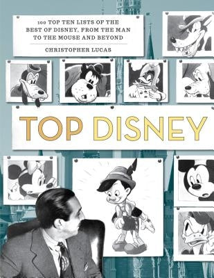 Top Disney: 100 Top Ten Lists of the Best of Disney, from the Man to the Mouse and Beyond by Lucas, Christopher