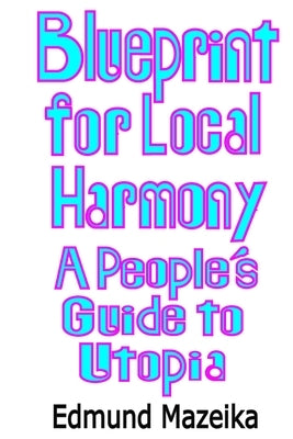 Blueprint for Local Harmony: A People's Guide to Utopia by Mazeika, Edmund