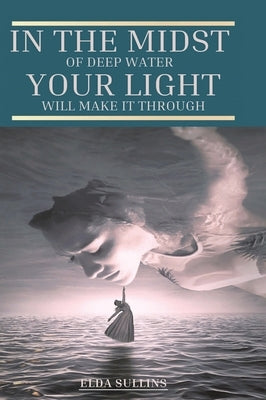 In the Midst of Deep Water, Your Light Will Make It Through by Sullins, Elda