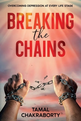 Breaking the Chains: Overcoming Depression at Every Life Stage by Chakraborty, Tamal