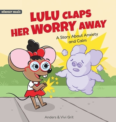 Lulu Claps Her Worry Away: A Story about Anxiety and Calm - How a Little Mouse Turned Worries, Fears, Stress and Anxieties into Friends by Grit, Anders