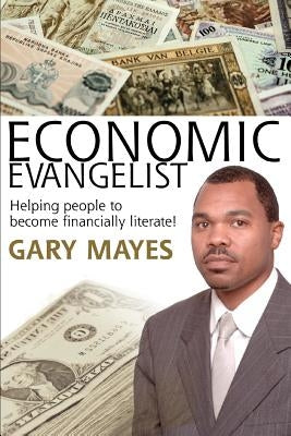 Economic Evangelist: Helping people to become financially literate! by Mayes, Gary