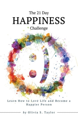 The 21 Day Happiness Challenge: Learn How to Love Life and Become a Happier Person by Taylor, Olivia S.