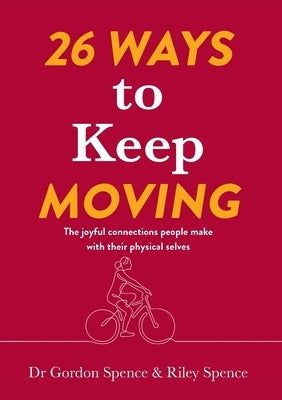 26 Ways to Keep Moving: The joyful connections people make with their physical selves by Spence, Gordon