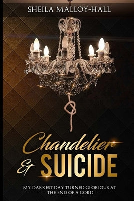 Chandelier & Suicide: My Darkest Day Turned Glorious at the End of a Cord by Edwards, Angela