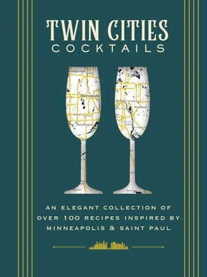 Twin Cities Cocktails: An Elegant Collection of Over 100 Recipes Inspired by Minneapolis and Saint Paul by Cider Mill Press