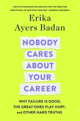 Nobody Cares about Your Career: Why Failure Is Good, the Great Ones Play Hurt, and Other Hard Truths by Ayers Badan, Erika