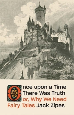 Once Upon a Time There Was Truth: Or, Why We Need Fairy Tales by Zipes, Jack