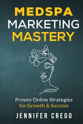 Medspa Marketing Mastery: Proven Online Strategies for Growth & Success by Crego, Jennifer