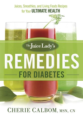 The Juice Lady's Remedies for Diabetes: Juices, Smoothies, and Living Foods Recipes for Your Ultimate Health by Calbom, Cherie