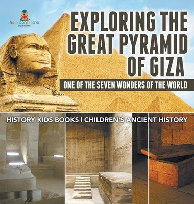 Exploring The Great Pyramid of Giza: One of the Seven Wonders of the World - History Kids Books Children's Ancient History by Baby Professor