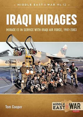 Iraqi Mirages: Mirage F.1 in Service with Iraqi Air Force, 1981-2003 by Cooper, Tom