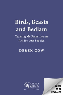 Birds, Beasts and Bedlam [Us Edition]: Turning My Farm Into an Ark for Lost Species by Gow, Derek