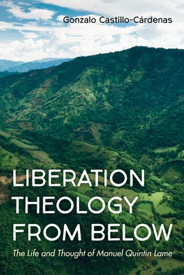 Liberation Theology from Below: The Life and Thought of Manuel Quintín Lame by Castillo-CÃ¡rdenas, Gonzalo
