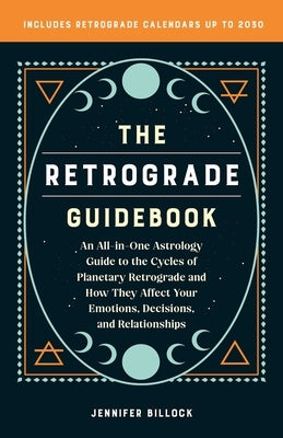The Retrograde Guidebook: An All-In-One Astrology Guide to the Cycles of Planetary Retrograde and How They Affect Your Emotions, Decisions, and by Billock, Jennifer