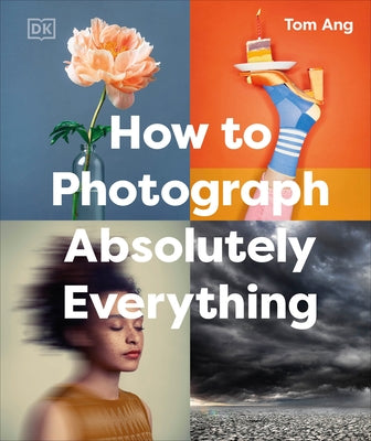 How to Photograph Absolutely Everything by Ang, Tom