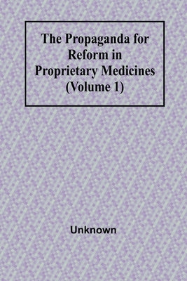 The Propaganda for Reform in Proprietary Medicines (Volume 1) by Unknown