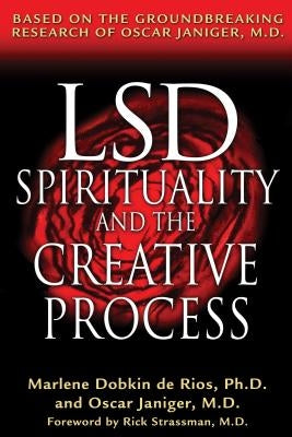 Lsd, Spirituality, and the Creative Process: Based on the Groundbreaking Research of Oscar Janiger, M.D. by de Rios, Marlene Dobkin