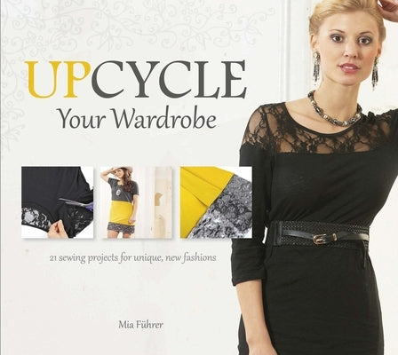 Upcycle Your Wardrobe: 21 Sewing Projects for Unique, New Fashions by FÃ¼hrer, Mia