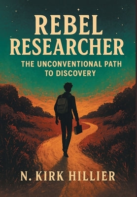Rebel Researcher: The Unconventional Path to Discovery by Hillier, N. Kirk