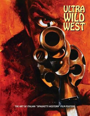 Ultra Wild West: The Art of Italian Spaghetti Western Film Posters by Westwood, Joe