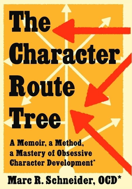 The Character Route Tree: A Memoir, a Method, a Mastery of Obsessive Character Development by Schneider, Marc R.