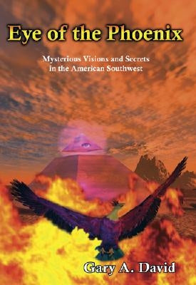 Eye of the Phoenix: Mysterious Visions and Secrets of the American Southwest by David, Gary A.