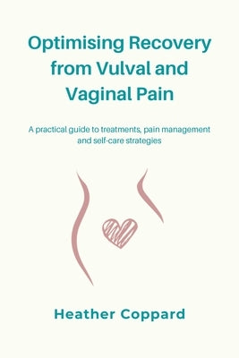 Optimising Recovery from Vulval and Vaginal Pain: A practical guide to treatments, pain management and self-care strategies by Coppard, Heather