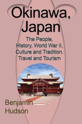 Okinawa, Japan: The People, History, World War II, Culture and Tradition. Travel and Tourism by Benjamin, Hudson