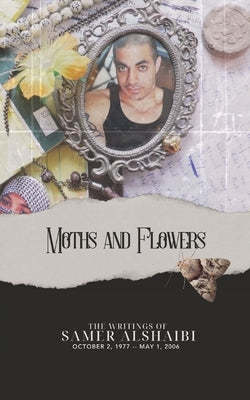 Moths and Flowers: The Writings of Samer Alshaibi, October 2, 1977 - May 1, 2006 by Alshaibi, Samer