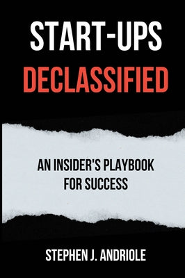 Start-Ups DECLASSIFIED: An Insider's Playbook for Success by Andriole, Stephen J.