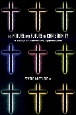 The Nature and Future of Christianity: A Study of Alternative Approaches by Long, Edward Leroy