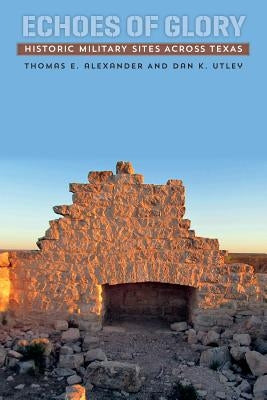 Echoes of Glory: Historic Military Sites Across Texas by Alexander, Thomas E.