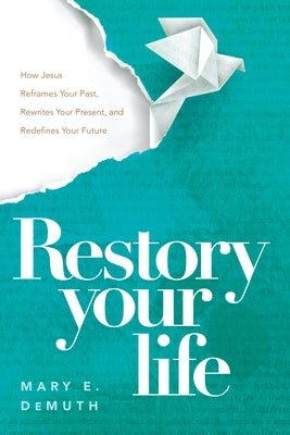 Restory Your Life: How Jesus Reframes Your Past, Rewrites Your Present, and Redefines Your Future by Demuth, Mary E.