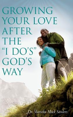 Growing Your Love After the I Do's God's Way by Mack Sanders, Dr Shameka