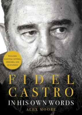 Fidel Castro: In His Own Words by Moore, Alex