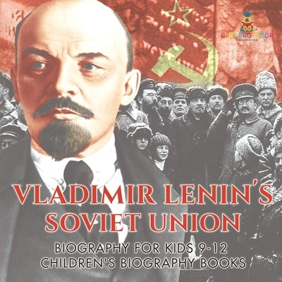 Vladimir Lenin's Soviet Union - Biography for Kids 9-12 Children's Biography Books by Baby Professor