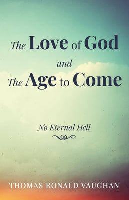 The Love of God and the Age to Come: No Eternal Hell by Vaughan, Thomas Ronald