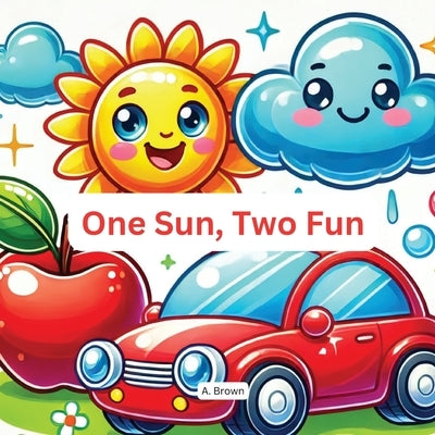 One Sun, Two Fun: "A Bright and Playful Counting Journey for Little Learners" by Brown, A.